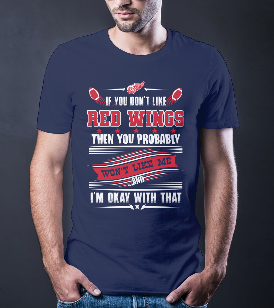 If You Don't Like Detroit Red Wings Then You Probably Won't Like Me And I'm Okay With That T-Shirt