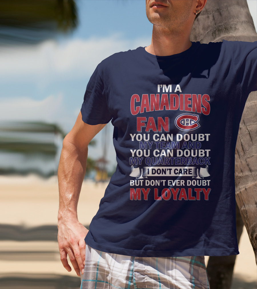 I'm A Canadiens Fan You Can Doubt My Team And You Can Doubt My Quarterback I Don't Care But Don't Ever Doubt My Loyalty T-Shirt