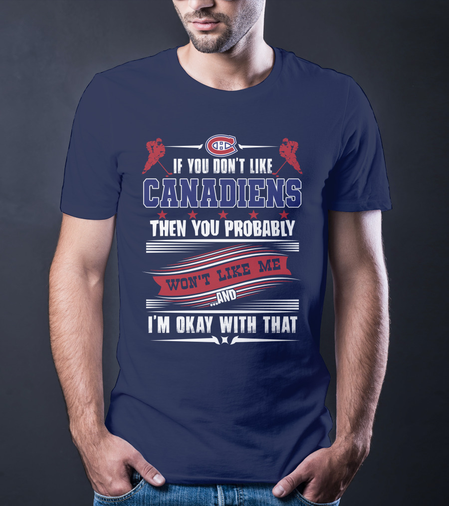 If You Don't Like Canadiens Then You Probably Won't Like Me And I'm Okay With That T-Shirt