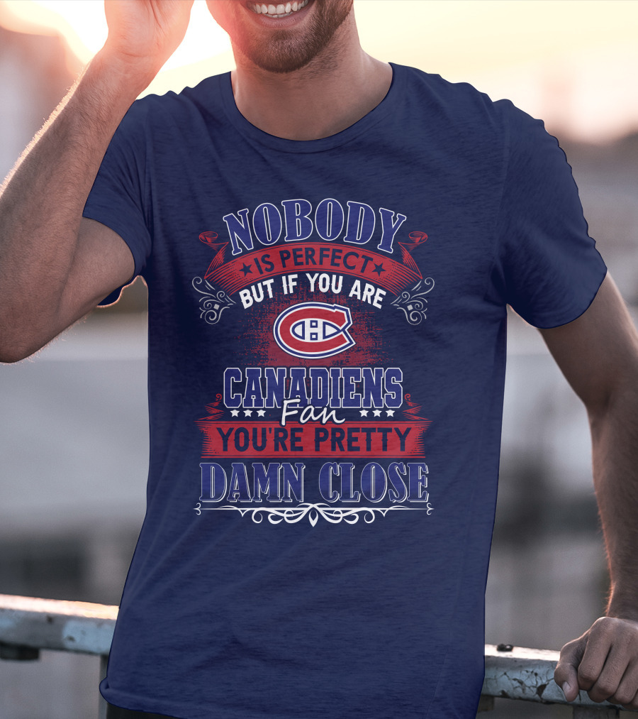 Nobody Is Perfect But If You Are Canadiens Fan You're Pretty Damn Close Montreal Canadiens T-Shirt