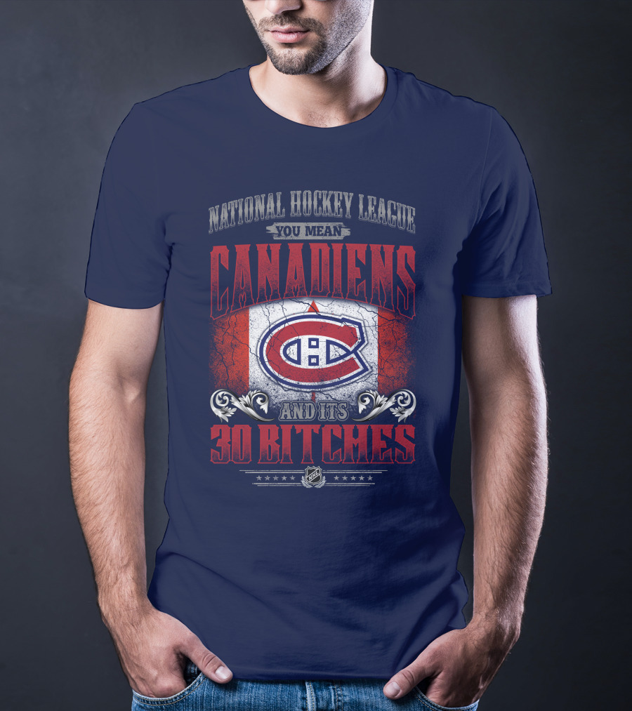 National Hockey League You Mean Canadiens And Its 30 Bitches T-Shirt