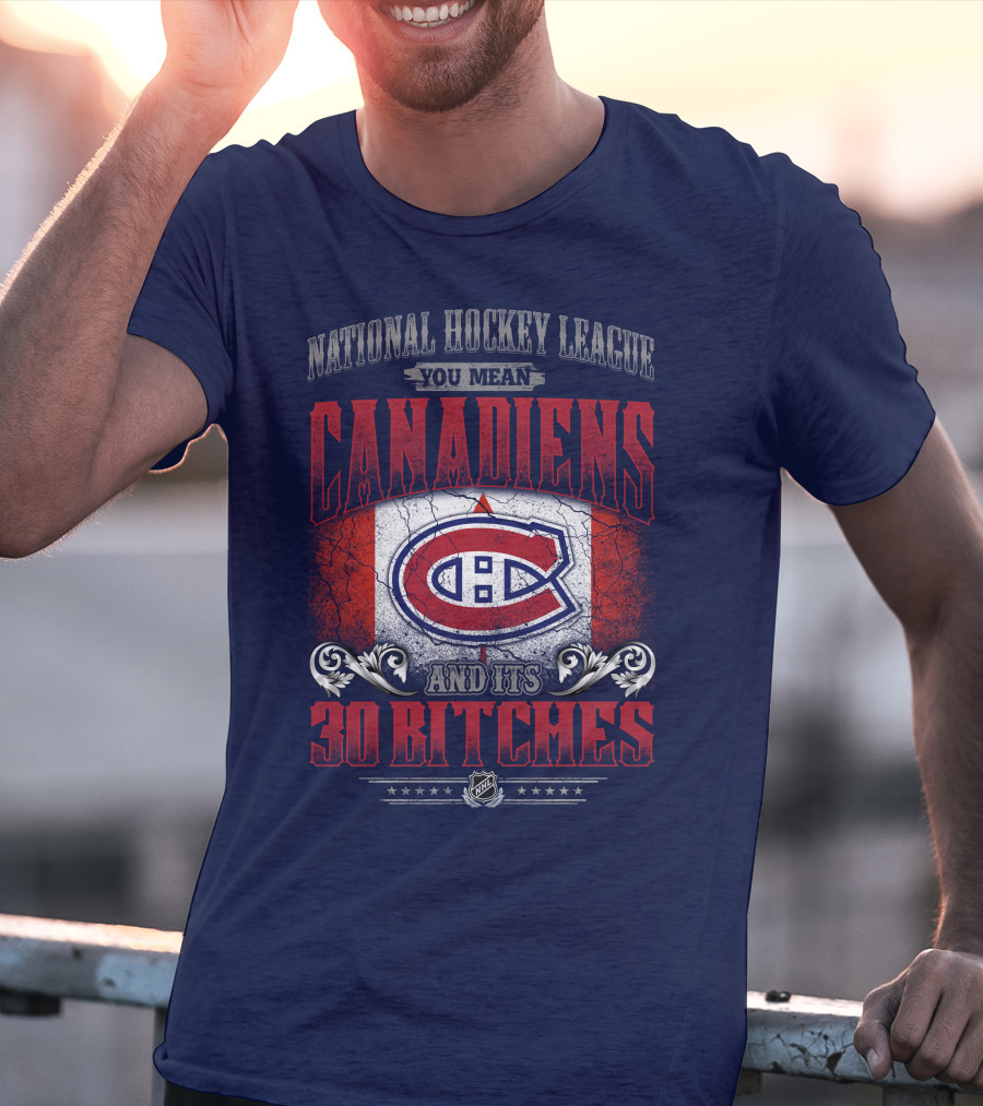 National Hockey League You Mean Canadiens And Its 30 Bitches T-Shirt