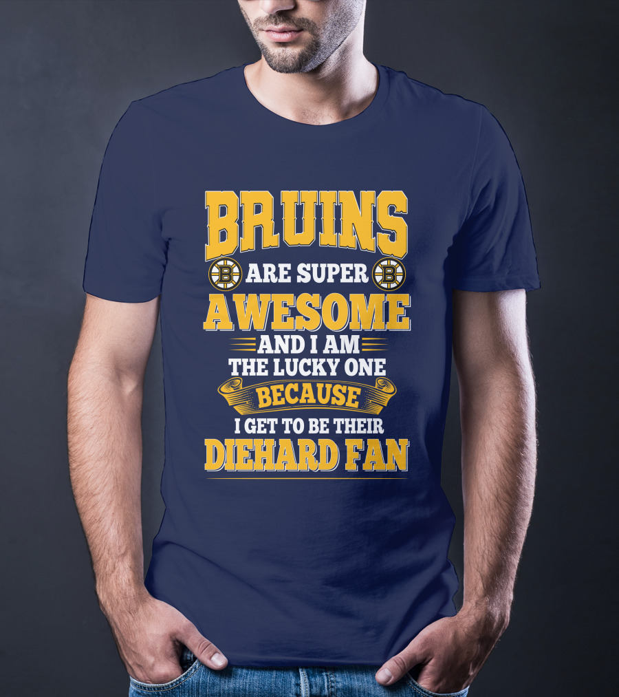 Bruins Are Super Awesome And I Am The Lucky One Because I Get To Be Their Diehard Fan Boston Bruins T-Shirt
