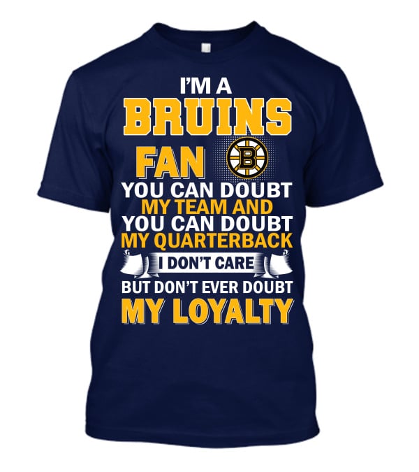 I'm A Bruins Fan You Can Doubt My Team And My Quarterback I Don't Care But Don't Ever Doubt My Loyalty T-Shirt