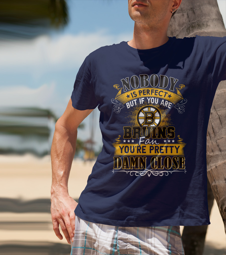 Nobody Is Perfect But If You Are Bruins Fan You're Pretty Damn Close T-Shirt