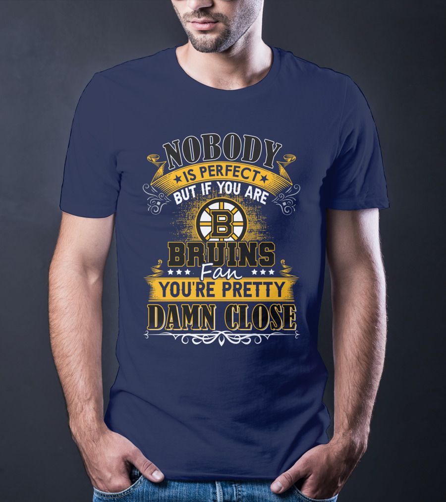 Nobody Is Perfect But If You Are Bruins Fan You're Pretty Damn Close T-Shirt