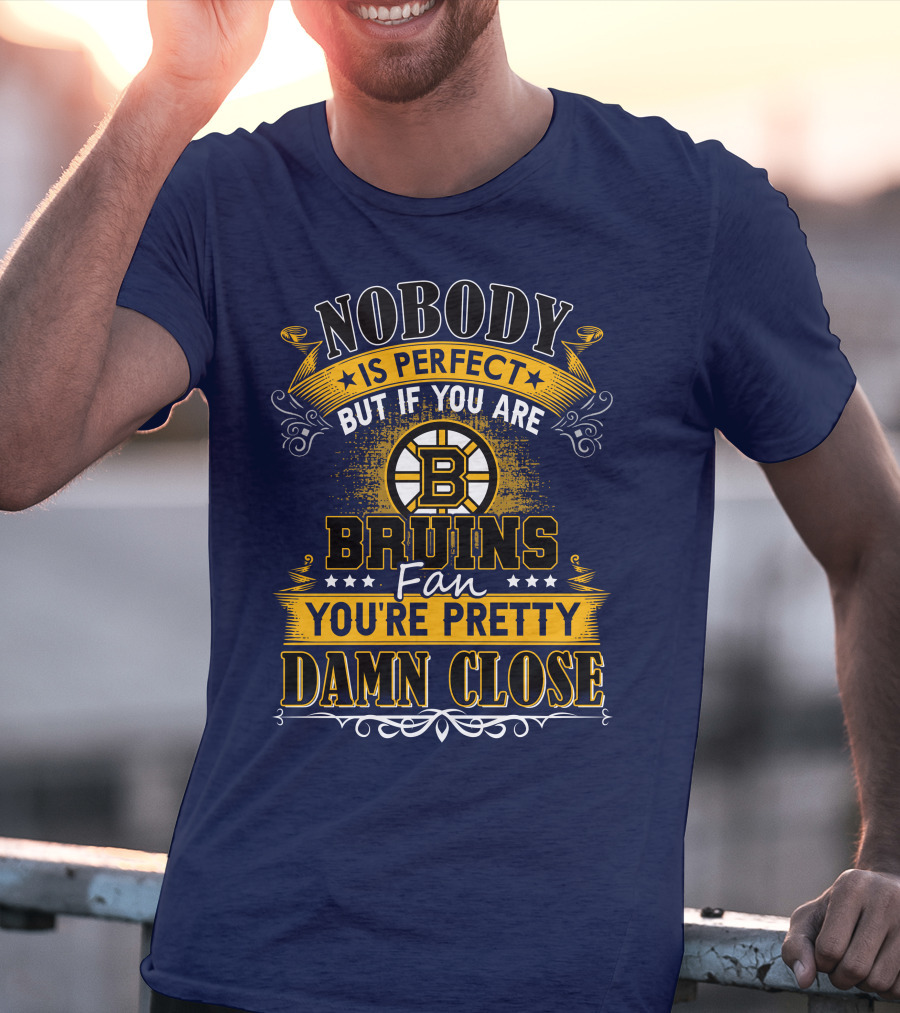 Nobody Is Perfect But If You Are Bruins Fan You're Pretty Damn Close T-Shirt
