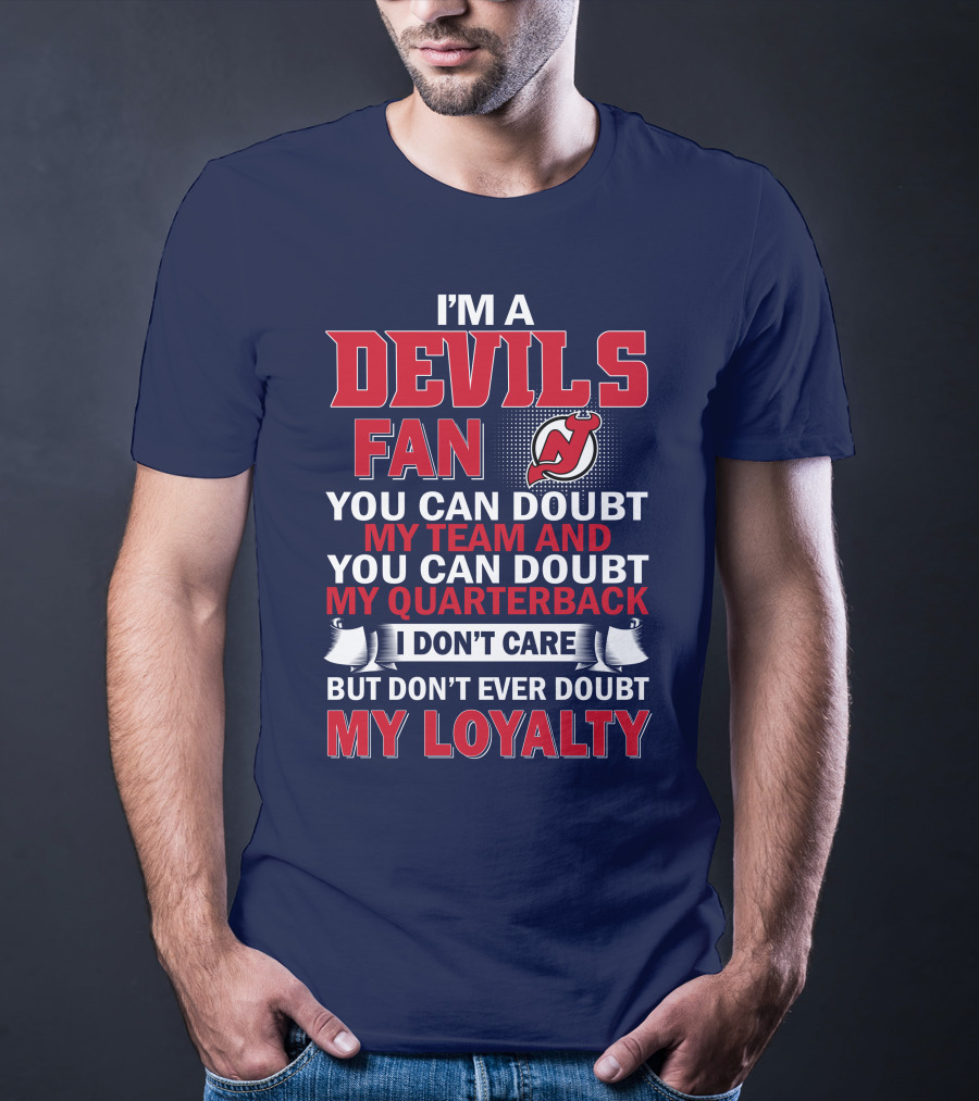 I'm A Devils Fan You Can Doubt My Team And You Can Doubt My Quarterback I Don't Care But Don't Ever Doubt My Loyalty T-Shirt