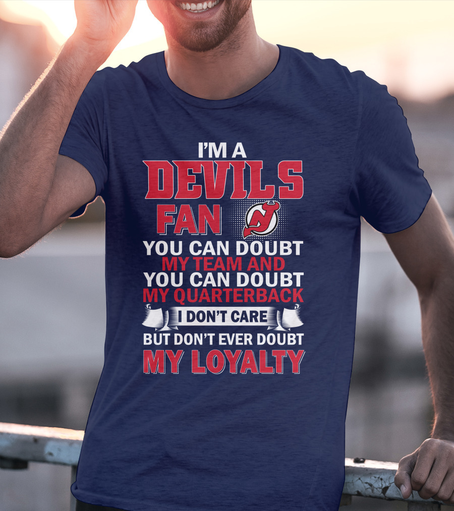 I'm A Devils Fan You Can Doubt My Team And You Can Doubt My Quarterback I Don't Care But Don't Ever Doubt My Loyalty T-Shirt