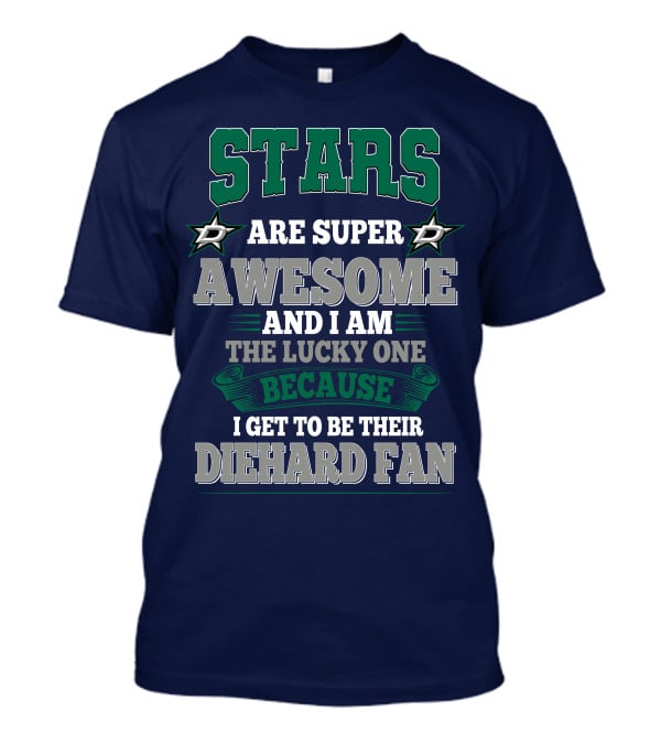 Dallas Stars Are Super Awesome And I Am The Lucky One Because I Get To Be Their Diehard Fan T-Shirt