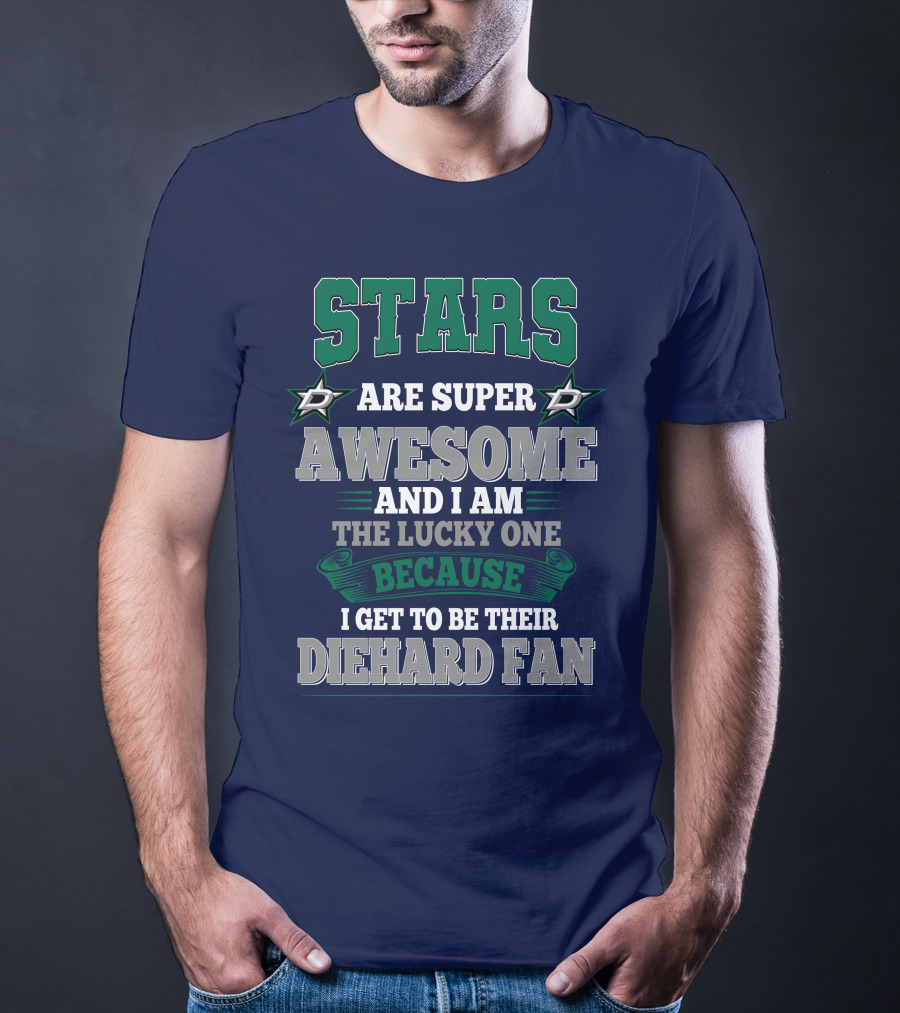 Dallas Stars Are Super Awesome And I Am The Lucky One Because I Get To Be Their Diehard Fan T-Shirt