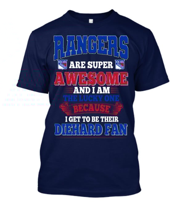 Rangers Are Super Awesome And I Am The Lucky One Because I Get To Be Their Diehard Fan New York Rangers T-Shirt