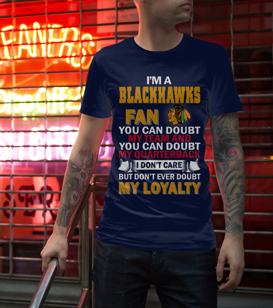 I'm A Blackhawks Fan You Can Doubt My Team And You Can Doubt My Quarterback I Don't Care But Don't Ever Doubt My Loyalty T-Shirt