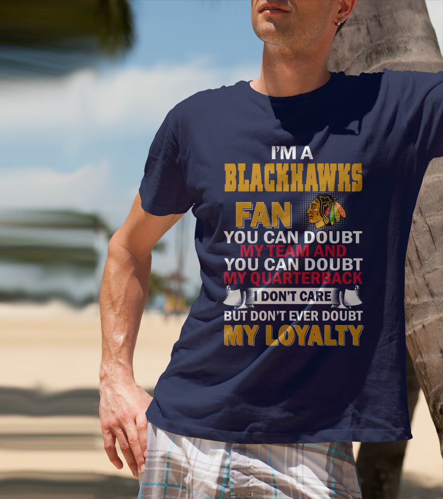 I'm A Blackhawks Fan You Can Doubt My Team And You Can Doubt My Quarterback I Don't Care But Don't Ever Doubt My Loyalty T-Shirt