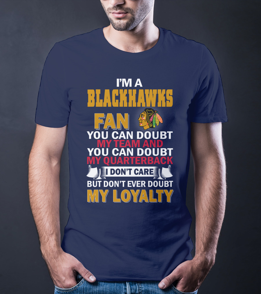 I'm A Blackhawks Fan You Can Doubt My Team And You Can Doubt My Quarterback I Don't Care But Don't Ever Doubt My Loyalty T-Shirt