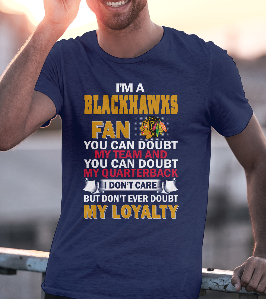 I'm A Blackhawks Fan You Can Doubt My Team And You Can Doubt My Quarterback I Don't Care But Don't Ever Doubt My Loyalty T-Shirt