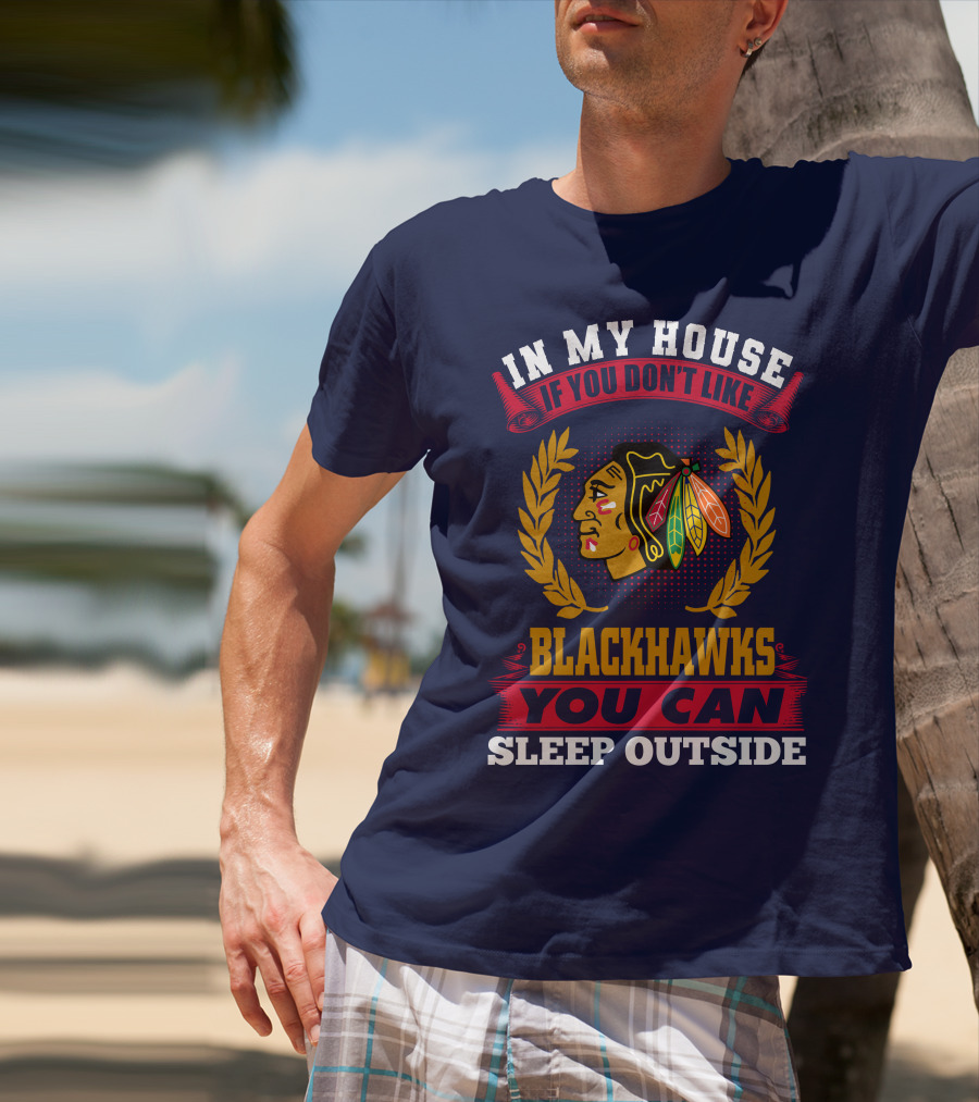 In My House If You Don't Like Blackhawks You Can Sleep Outside T-Shirt