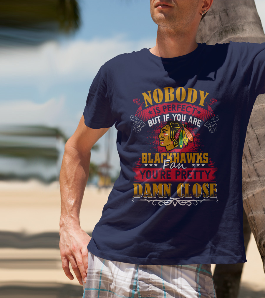 Nobody Is Perfect But If You Are Blackhawks Fan You're Pretty Damn Close T-Shirt