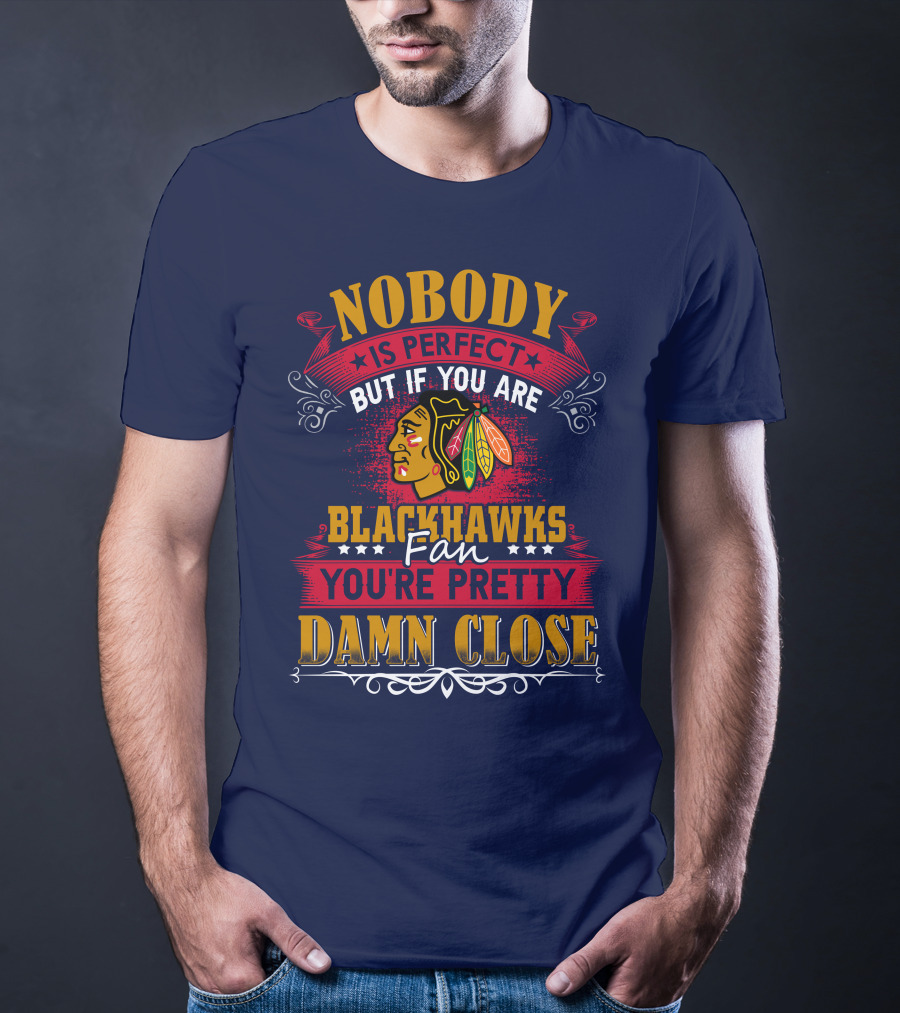 Nobody Is Perfect But If You Are Blackhawks Fan You're Pretty Damn Close T-Shirt