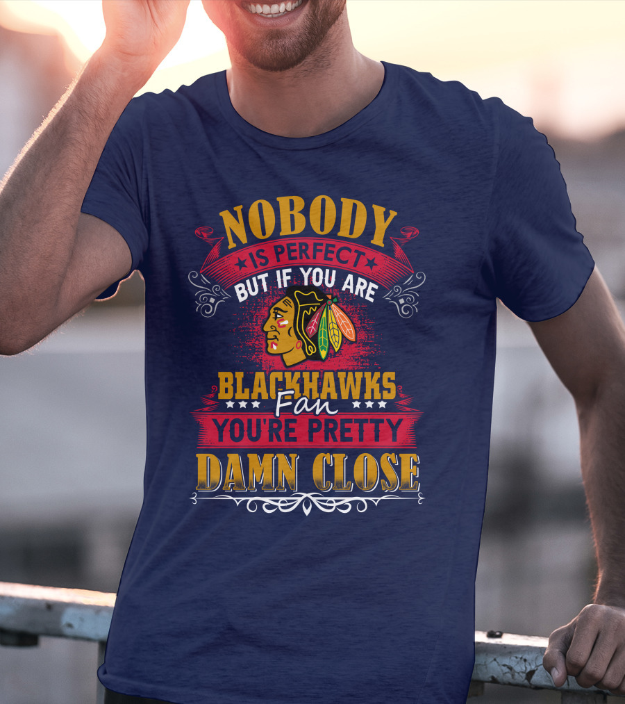 Nobody Is Perfect But If You Are Blackhawks Fan You're Pretty Damn Close T-Shirt