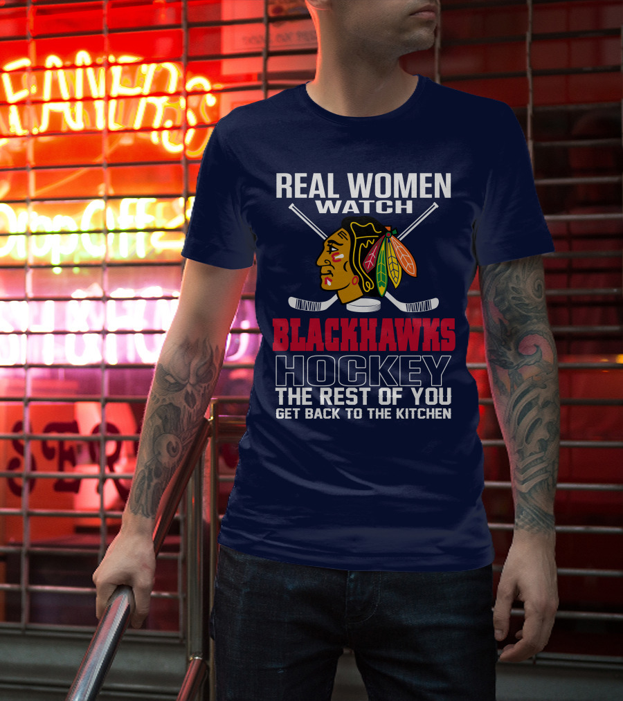 Real Women Watch Blackhawks Hockey The Rest Of You Get Back To The Kitchen T-Shirt
