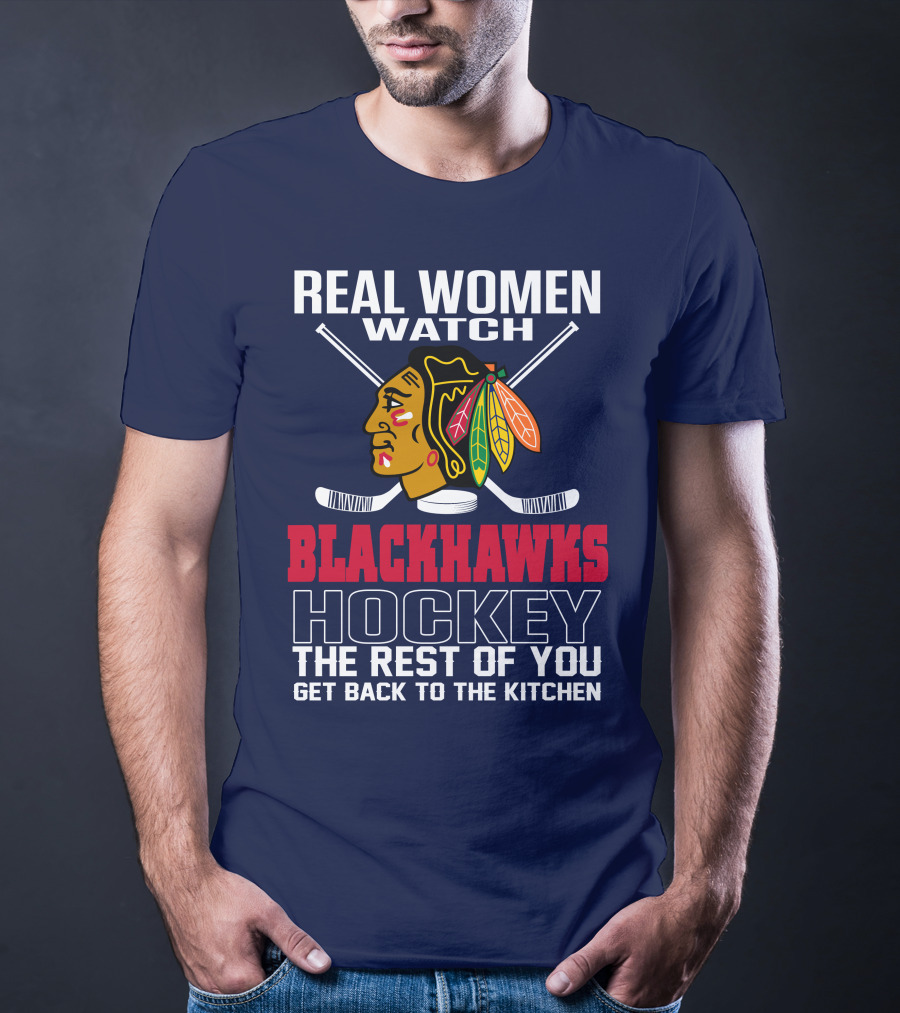 Real Women Watch Blackhawks Hockey The Rest Of You Get Back To The Kitchen T-Shirt