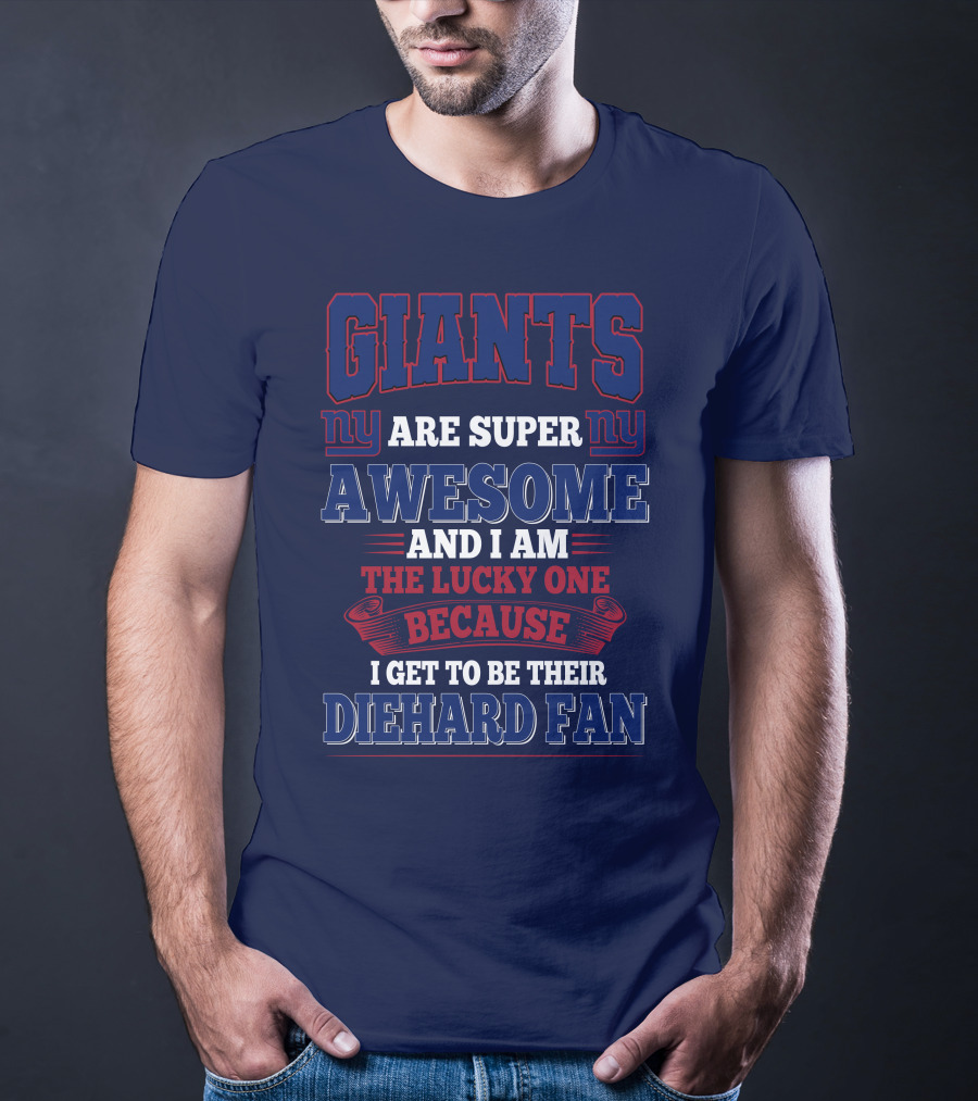 New York Giants Are Super Awesome And I Am The Lucky One Because I Get To Be Their Diehard Fan T-Shirt