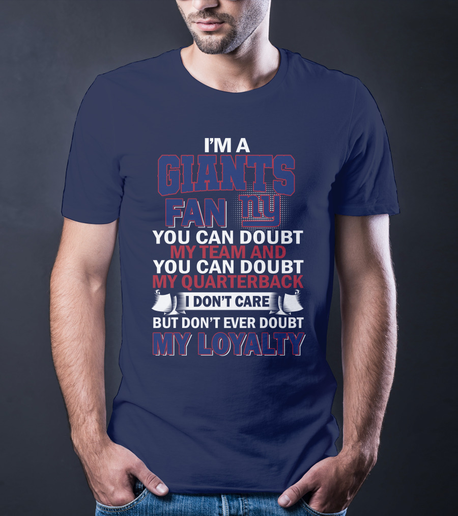 I'm A Giants Fan You Can Doubt My Team And You Can Doubt My Quarterback I Don't Care But Don't Ever Doubt My Loyalty New York Giants T-Shirt