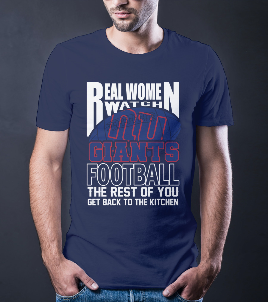 Real Women Watch New York Giants Football The Rest Of You Get Back To The Kitchen T-Shirt
