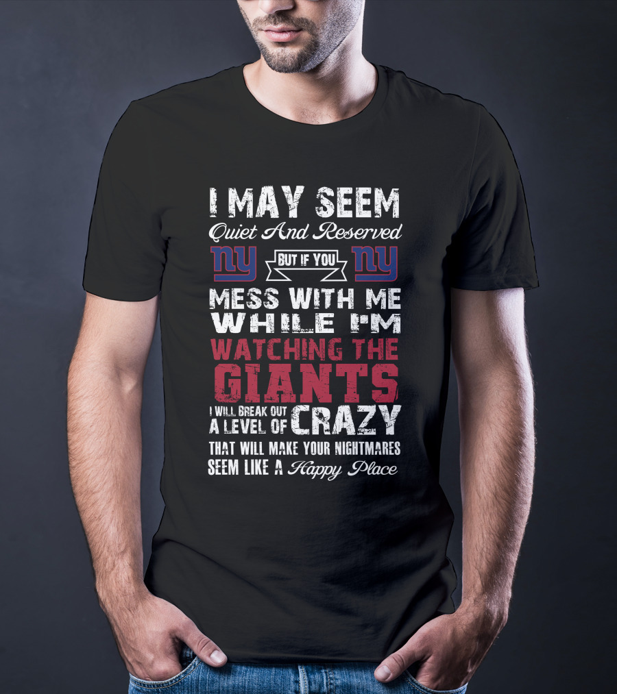 I May Seem Quiet And Reserved But If You Mess With Me While I'm Watching The New York Giants I Will Break Out A Level Of Crazy That Will Make Your Nightmares Seem Like A Happy Place T-Shirt