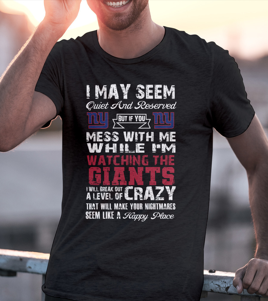 I May Seem Quiet And Reserved But If You Mess With Me While I'm Watching The New York Giants I Will Break Out A Level Of Crazy That Will Make Your Nightmares Seem Like A Happy Place T-Shirt