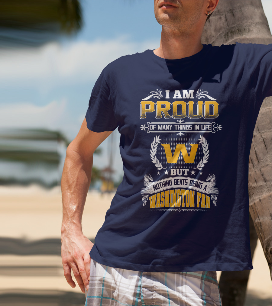 I Am Proud Of Many Things In Life But Nothing Beats Being A Washington Fan T-Shirt