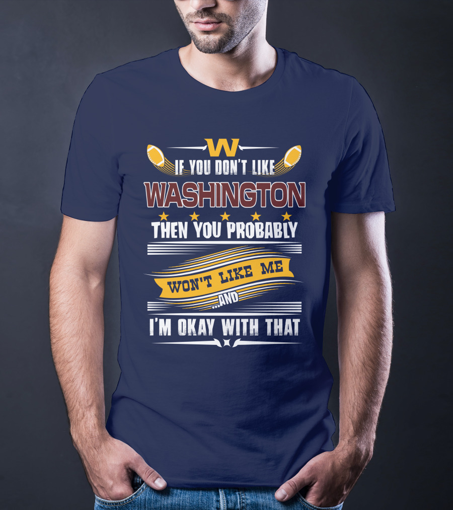 W If You Don't Like Washington Then You Probably Won't Like Me And I'm Okay With That Football T-Shirt