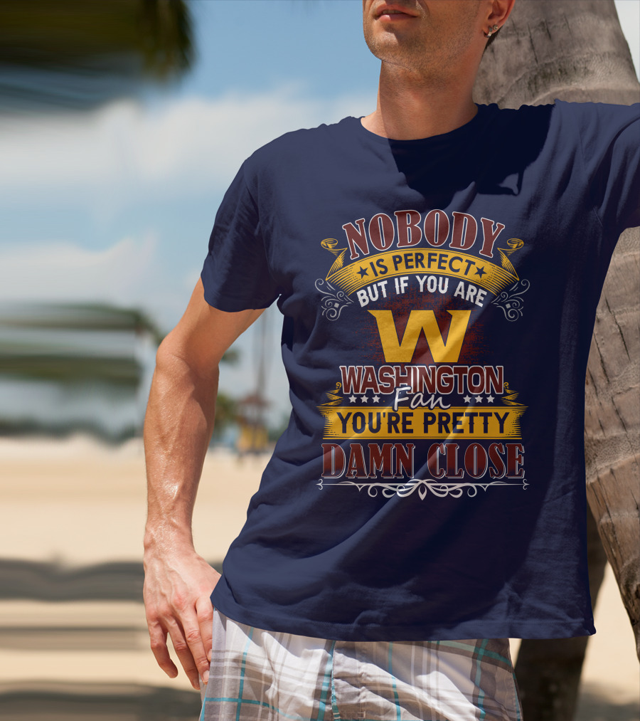 Nobody Is Perfect But If You Are Washington Fan You're Pretty Damn Close T-Shirt