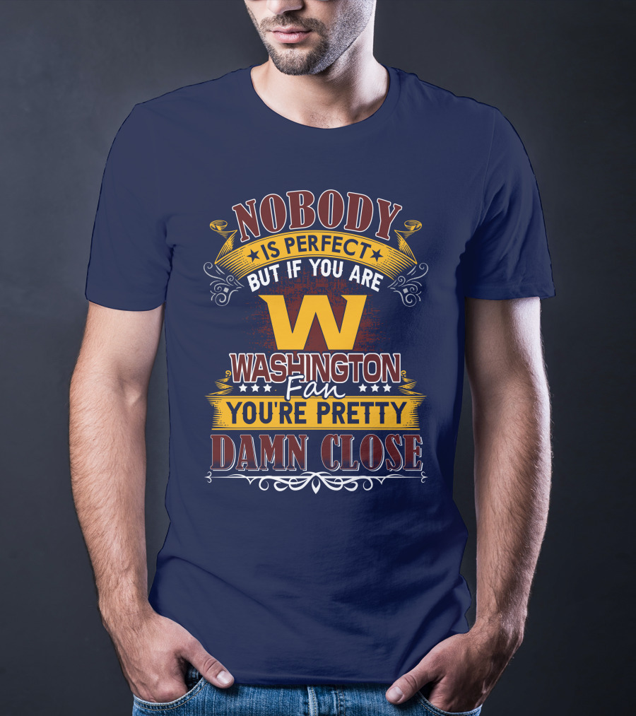 Nobody Is Perfect But If You Are Washington Fan You're Pretty Damn Close T-Shirt