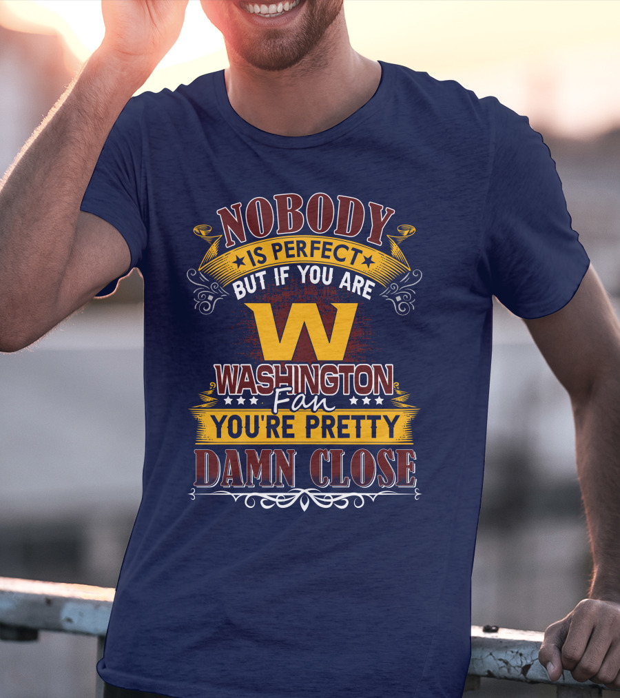 Nobody Is Perfect But If You Are Washington Fan You're Pretty Damn Close T-Shirt