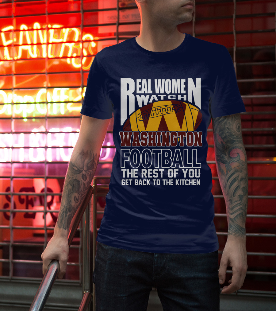 Real Women Watch Washington Football The Rest Of You Get Back To The Kitchen T-Shirt