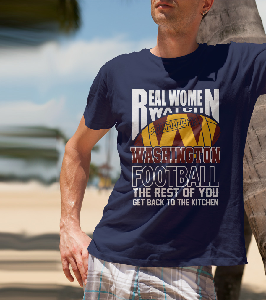 Real Women Watch Washington Football The Rest Of You Get Back To The Kitchen T-Shirt