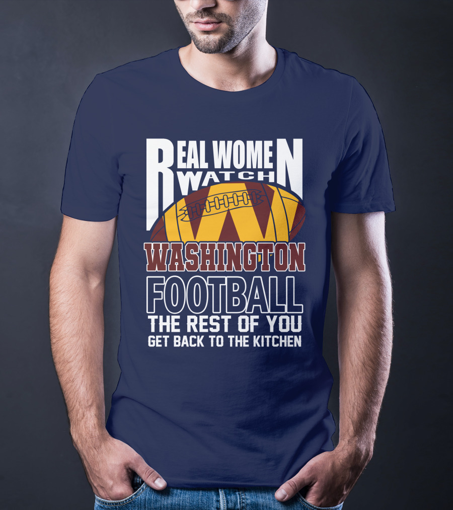 Real Women Watch Washington Football The Rest Of You Get Back To The Kitchen T-Shirt