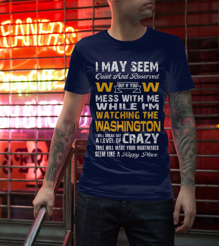 I May Seem Quiet And Reserved But If You Mess With Me While I'm Watching The Washington W W I Will Break Out A Level Of Crazy That Will Make Your Nightmares Seem Like A Happy Place T-Shirt