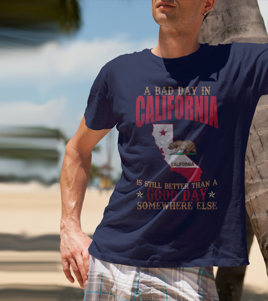 A Bad Day In California Is Still Better Than A Good Day Somewhere Else California Map Bear Flag T-Shirt
