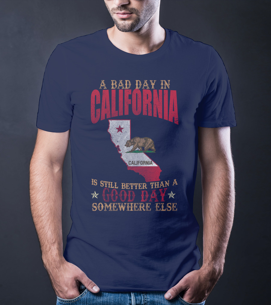 A Bad Day In California Is Still Better Than A Good Day Somewhere Else California Map Bear Flag T-Shirt