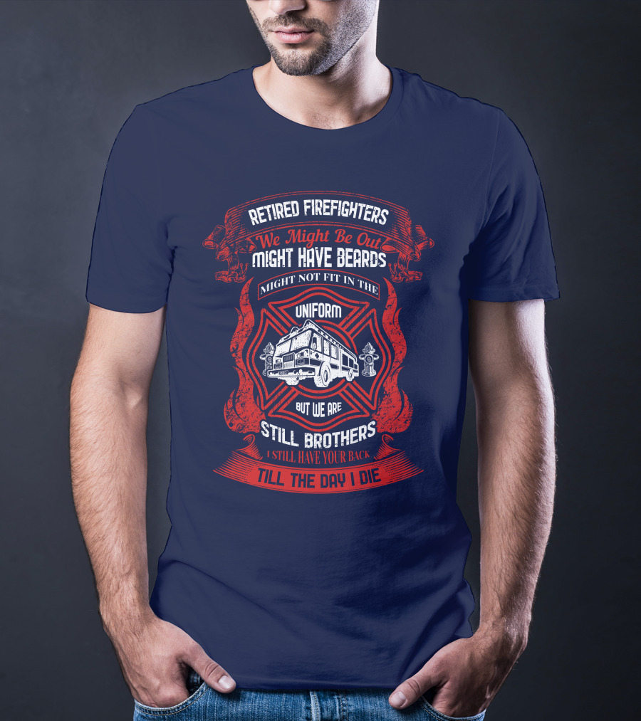 Retired Firefighters We Might Be Out Might Have Beards Still Brothers Till The Day I Die T-Shirt