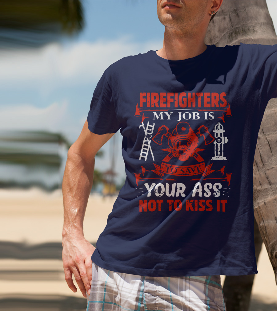 Firefighters My Job Is To Save Your Ass Not To Kiss It T-Shirt