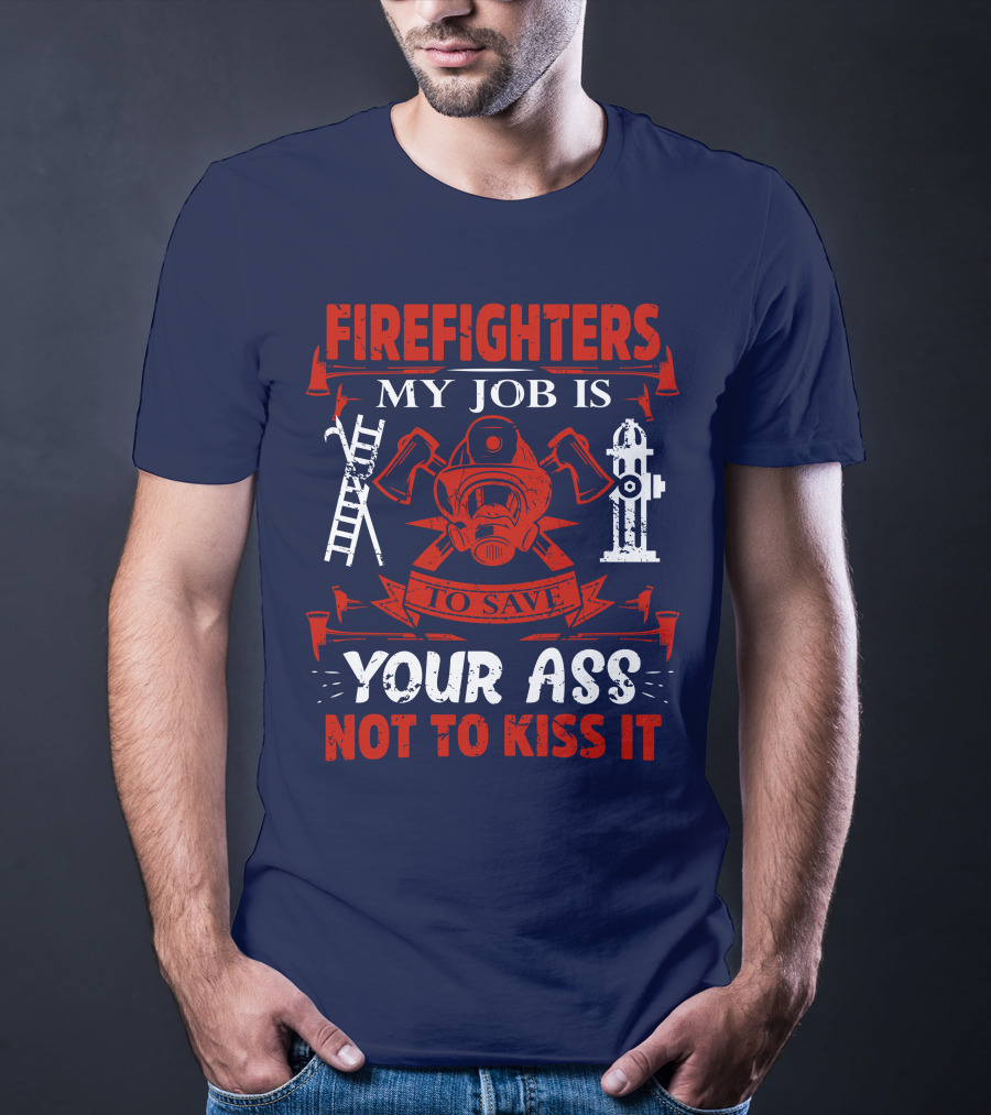 Firefighters My Job Is To Save Your Ass Not To Kiss It T-Shirt