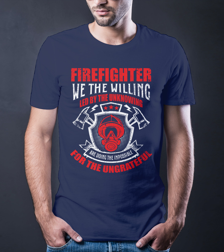 Fire Fighter We The Willing Led By The Unknowing For The Ungrateful T-Shirt