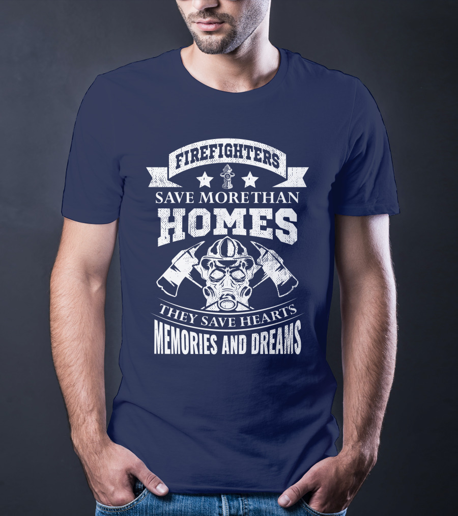 Firefighters Save More Than Homes They Save Hearts Memories And Dreams T-Shirt