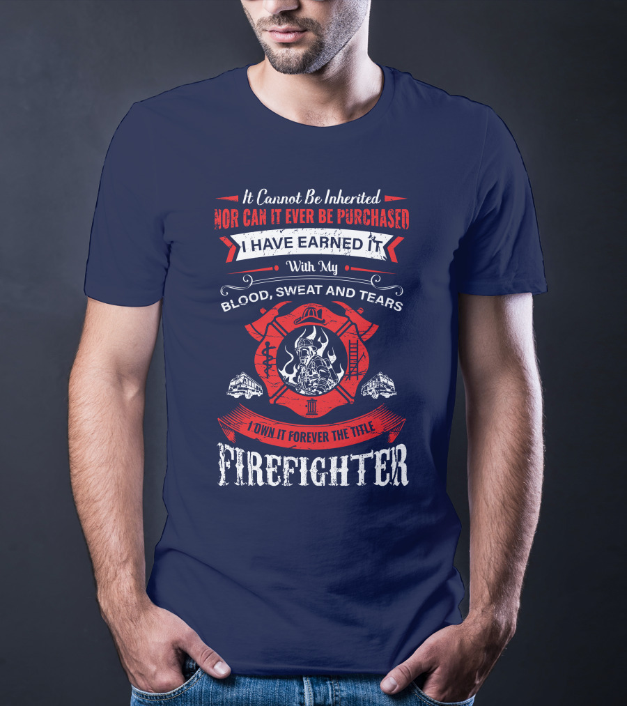 I Have Earned It With My Blood Sweat And Tears Firefighter T-Shirt