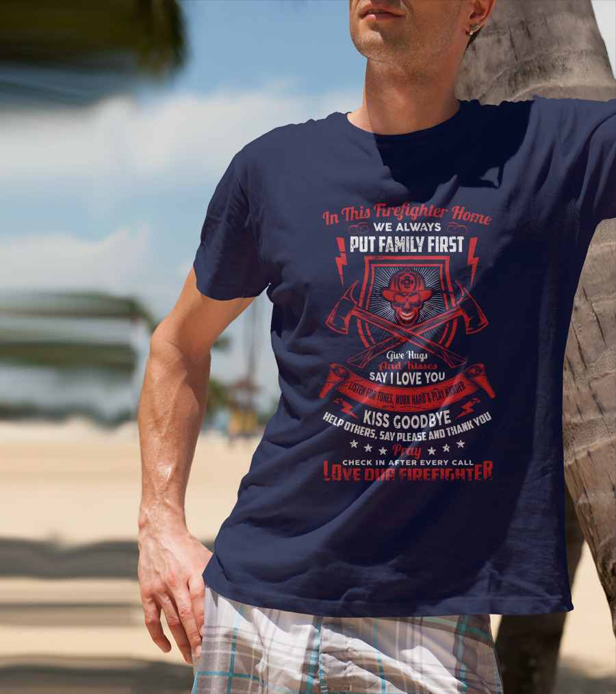 In This Firefighter Home We Always Put Family First Give Hugs And Kisses Say I Love You Listen For Tones Work Hard Play Harder Kiss Goodbye Help Others Say Please And Thank You Pray Check In After Every Call Love Our Firefighter T-Shirt
