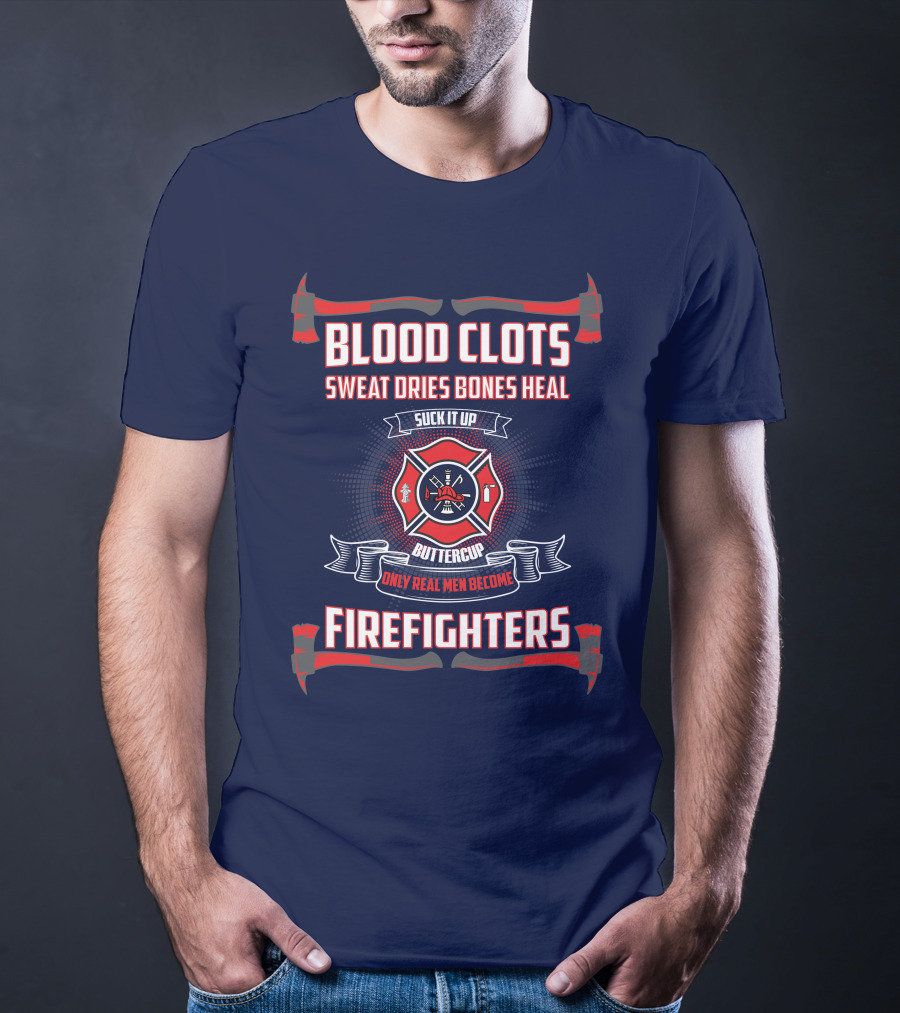 Blood Clots Sweat Dries Bones Heal Suck It Up Buttercup Only Real Men Become Firefighters T-Shirt